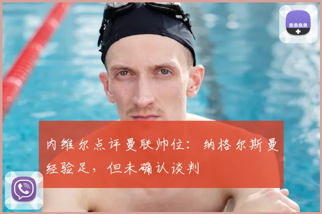 内维尔点评曼联帅位：纳格尔斯曼经验足，但未确认谈判