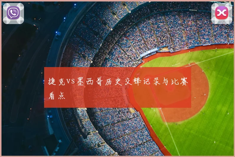 捷克vs墨西哥历史交锋记录与比赛看点