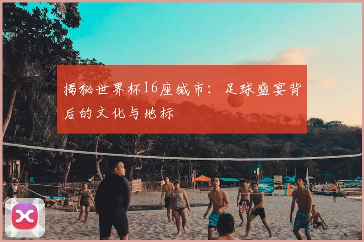 揭秘世界杯16座城市：足球盛宴背后的文化与地标