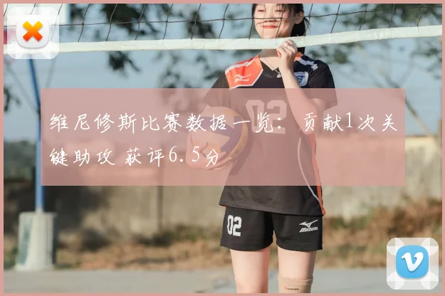 维尼修斯比赛数据一览：贡献1次关键助攻 获评6.5分