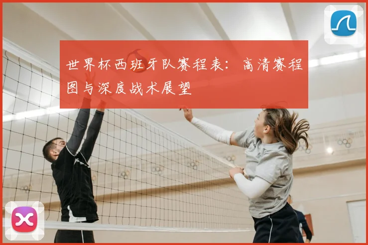 世界杯西班牙队赛程表：高清赛程图与深度战术展望