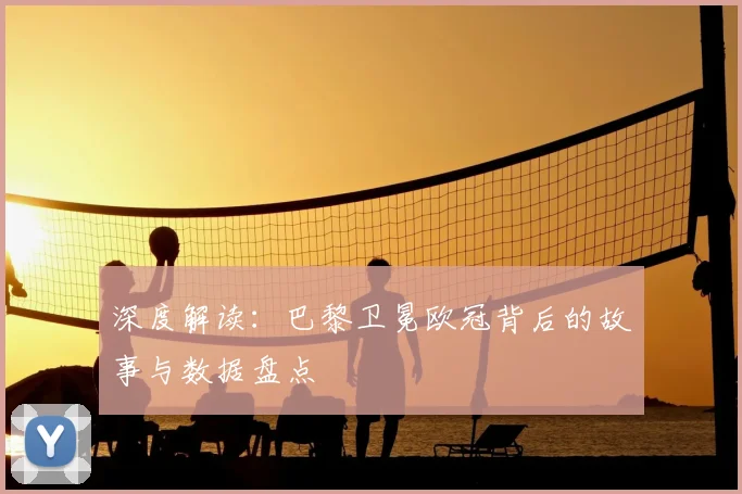 深度解读:巴黎卫冕欧冠背后的故事与数据盘点