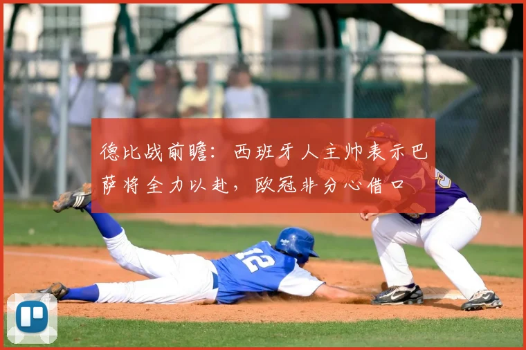 德比战前瞻：西班牙人主帅表示巴萨将全力以赴，欧冠非分心借口