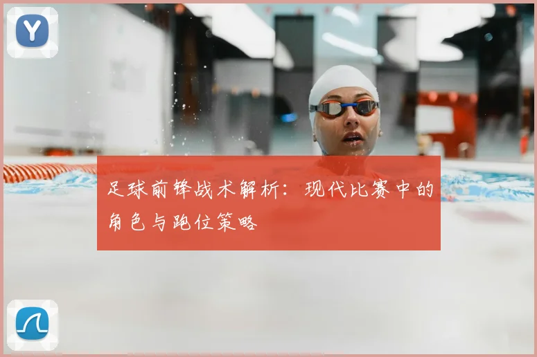 足球前锋战术解析：现代比赛中的角色与跑位策略