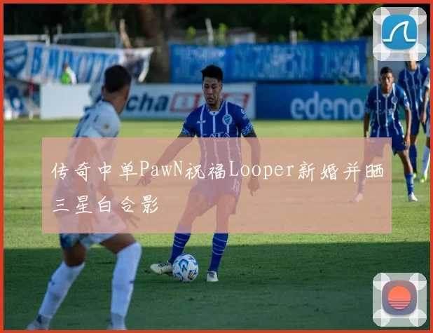 传奇中单PawN祝福Looper新婚并晒三星白合影
