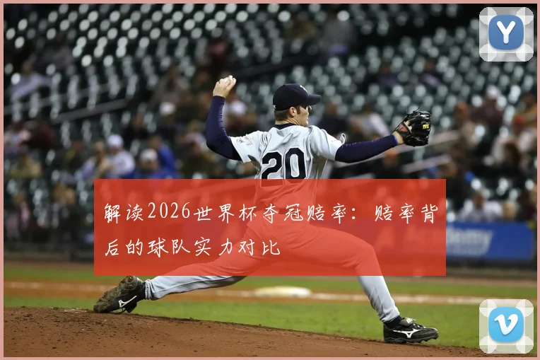 解读2026世界杯夺冠赔率:赔率背后的球队实力对比