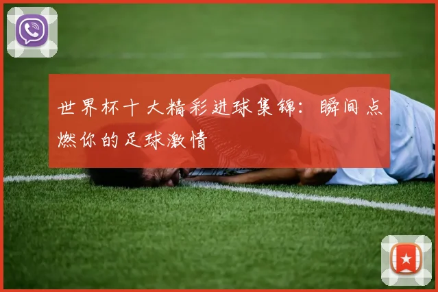 世界杯十大精彩进球集锦:瞬间点燃你的足球激情