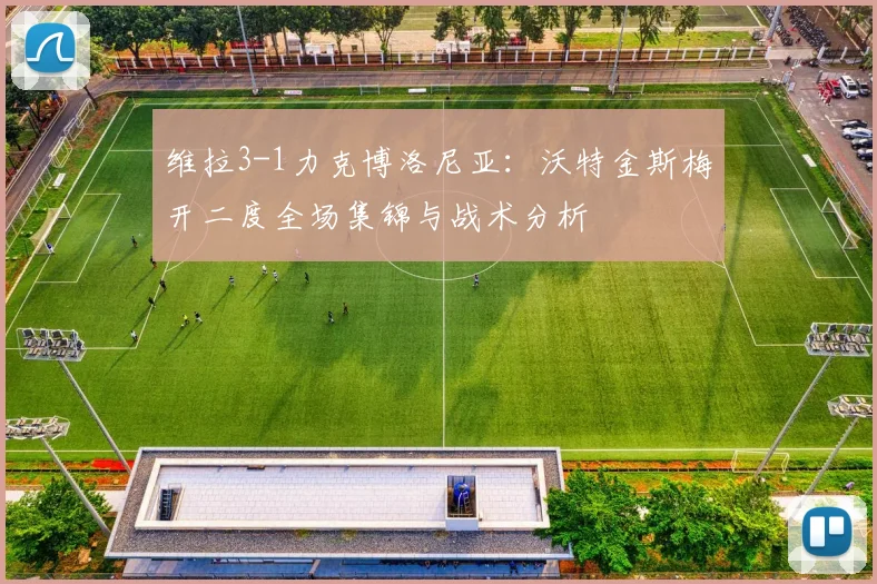 维拉3-1力克博洛尼亚：沃特金斯梅开二度全场集锦与战术分析