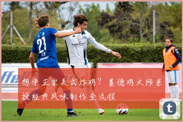 想学正宗美式炸鸡？基德鸡大师亲授经典风味制作全流程