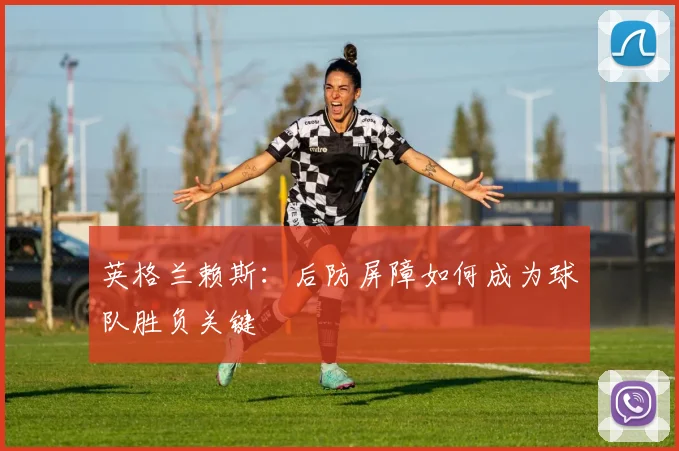 英格兰赖斯：后防屏障如何成为球队胜负关键