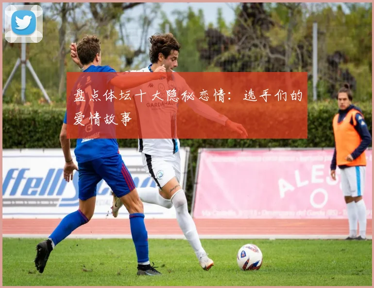 盘点体坛十大隐秘恋情：选手们的爱情故事