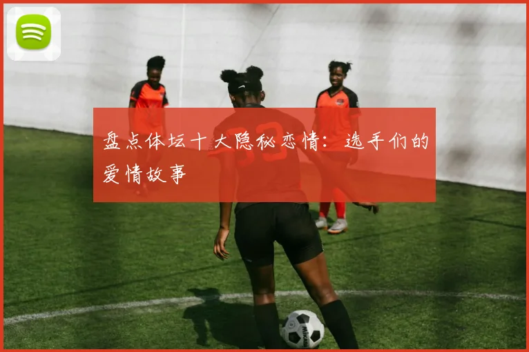 盘点体坛十大隐秘恋情：选手们的爱情故事